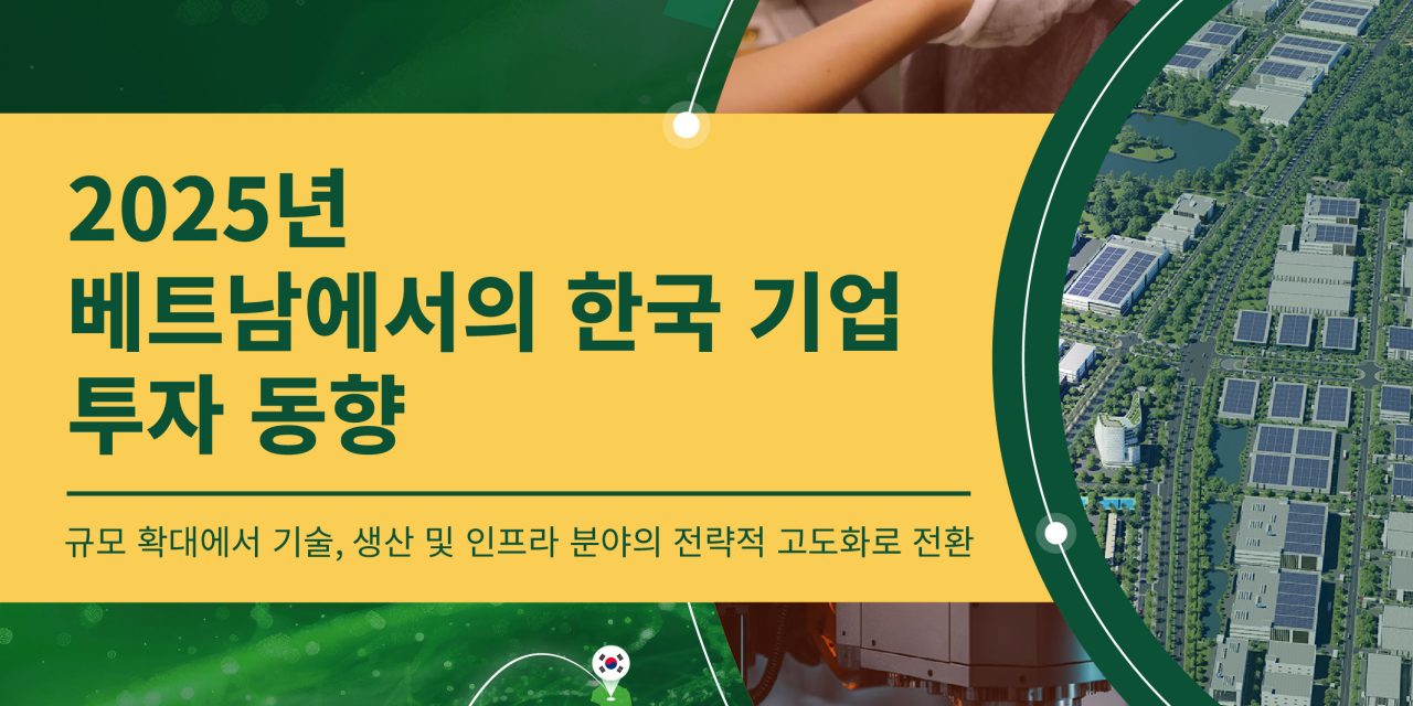 2025년 베트남 내 한국 기업 투자 트렌드 회고: 규모 확장에서 기술·제조·인프라 중심의 전략적 고도화로